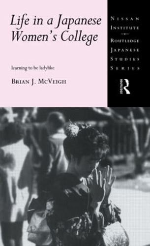 Life in a Japanese Women's College: Learning to be Ladylike - Nissan Institute/Routledge Japanese Studies (Paperback)