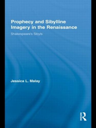 Prophecy and Sibylline Imagery in the Renaissance: Shakespeare's Sibyls - Routledge Studies in Renaissance Literature and Culture (Hardback)