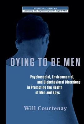 Dying to be Men: Psychosocial, Environmental, and Biobehavioral Directions in Promoting the Health of Men and Boys - The Routledge Series on Counseling and Psychotherapy with Boys and Men (Hardback)
