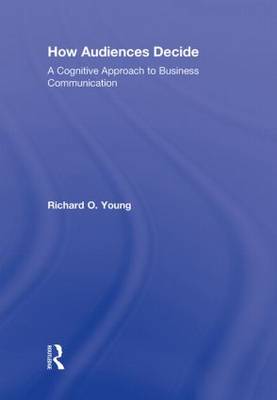 How Audiences Decide: A Cognitive Approach to Business Communication (Hardback)