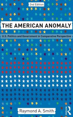 The American Anomaly: U.S. Politics and Government in Comparative Perspective (Hardback)
