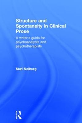 Structure and Spontaneity in Clinical Prose: A writer's guide for psychoanalysts and psychotherapists (Hardback)
