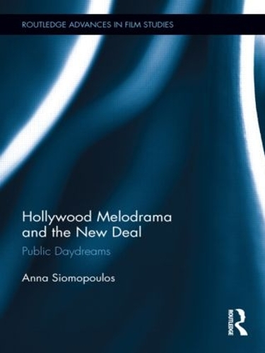 Hollywood Melodrama and the New Deal: Public Daydreams - Routledge Advances in Film Studies (Hardback)