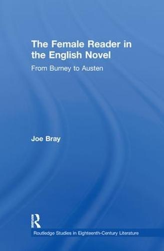 The Female Reader in the English Novel: From Burney to Austen - Routledge Studies in Eighteenth-Century Literature (Paperback)