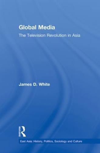 Global Media: The Television Revolution in Asia - East Asia: History, Politics, Sociology and Culture (Paperback)