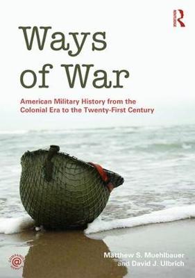 Ways of War: American Military History from the Colonial Era to the Twenty-First Century (Hardback)