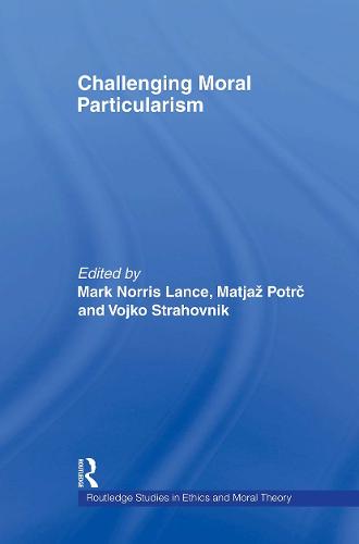 Challenging Moral Particularism - Routledge Studies in Ethics and Moral Theory (Paperback)