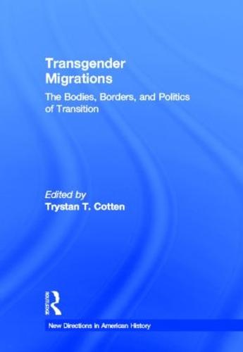 Transgender Migrations: The Bodies, Borders, and Politics of Transition - New Directions in American History (Hardback)