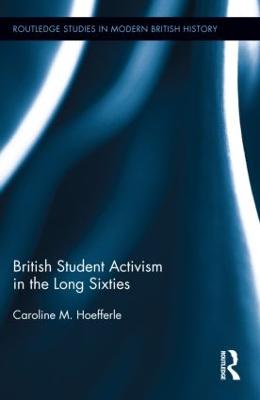 British Student Activism in the Long Sixties - Routledge Studies in Modern British History (Hardback)