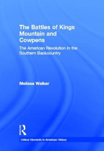 The Battles of Kings Mountain and Cowpens: The American Revolution in the Southern Backcountry - Critical Moments in American History (Hardback)