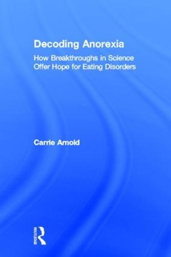 Decoding Anorexia: How Breakthroughs in Science Offer Hope for Eating Disorders (Hardback)