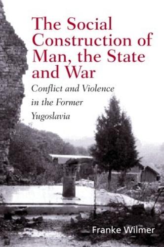 The Social Construction of Man, the State and War: Identity, Conflict, and Violence in Former Yugoslavia (Paperback)