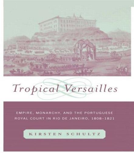 Tropical Versailles: Empire, Monarchy, and the Portuguese Royal Court in Rio de Janeiro, 1808-1821 - New World in the Atlantic World (Hardback)