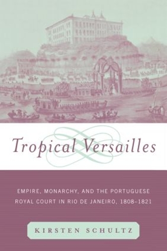 Tropical Versailles: Empire, Monarchy, and the Portuguese Royal Court in Rio de Janeiro, 1808-1821 - New World in the Atlantic World (Paperback)
