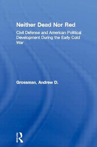 Neither Dead Nor Red: Civil Defense and American Political Development During the Early Cold War (Paperback)