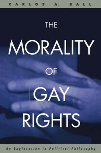 The Morality of Gay Rights: An Exploration in Political Philosophy (Hardback)