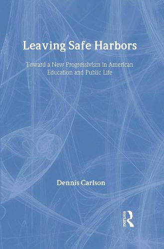 Leaving Safe Harbors: Toward a New Progressivism in American Education and Public Life (Hardback)