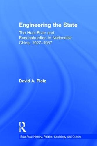 Engineering the State: The Huai River and Reconstruction in Nationalist China, 1927-37 - East Asia: History, Politics, Sociology and Culture (Hardback)