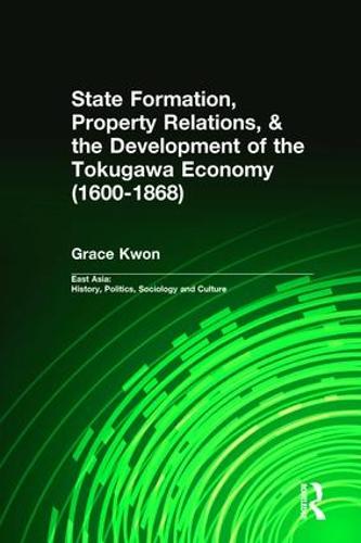 State Formation, Property Relations, & the Development of the Tokugawa Economy (1600-1868) - East Asia: History, Politics, Sociology and Culture (Hardback)