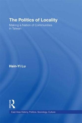 The Politics of Locality: Making a Nation of Communities in Taiwan - East Asia: History, Politics, Sociology and Culture (Hardback)