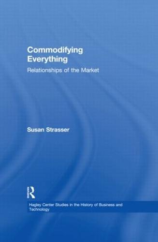 Commodifying Everything: Relationships of the Market - Hagley Center Studies in the History of Business and Technology (Paperback)
