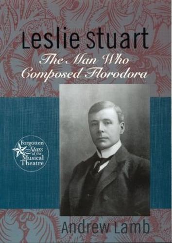 Leslie Stuart: Composer of Florodora - Forgotten Stars of the Musical Theatre (Hardback)