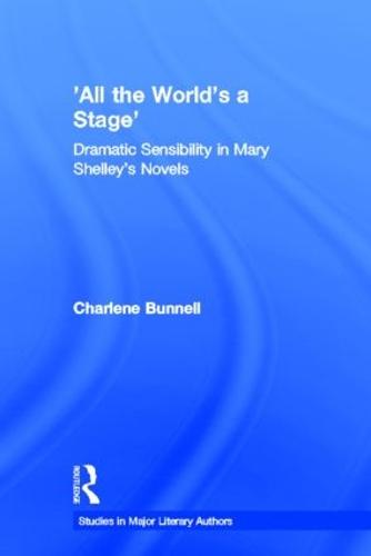 'All the World's a Stage': Dramatic Sensibility in Mary Shelley's Novels - Studies in Major Literary Authors (Hardback)