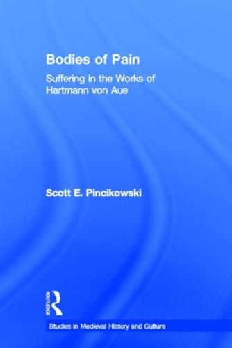 Bodies of Pain: Suffering in the Works of Hartmann von Aue - Studies in Medieval History and Culture (Hardback)