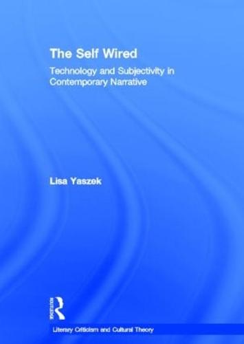 The Self Wired: Technology and Subjectivity in Contemporary Narrative - Literary Criticism and Cultural Theory (Hardback)