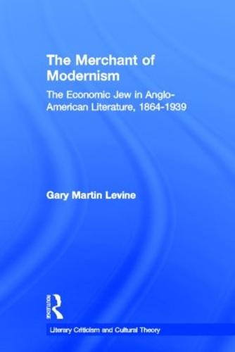 The Merchant of Modernism: The Economic Jew in Anglo-American Literature, 1864-1939 - Literary Criticism and Cultural Theory (Hardback)