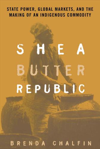 Shea Butter Republic: State Power, Global Markets, and the Making of an Indigenous Commodity (Paperback)