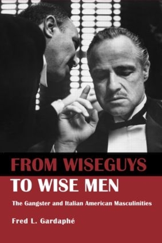 From Wiseguys to Wise Men: The Gangster and Italian American Masculinities (Paperback)