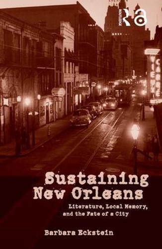 Sustaining New Orleans: Literature, Local Memory, and the Fate of a City (Paperback)