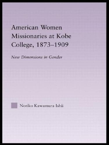 American Women Missionaries at Kobe College, 1873-1909 - East Asia: History, Politics, Sociology and Culture (Hardback)