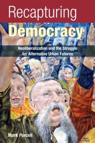 Recapturing Democracy: Neoliberalization and the Struggle for Alternative Urban Futures (Paperback)