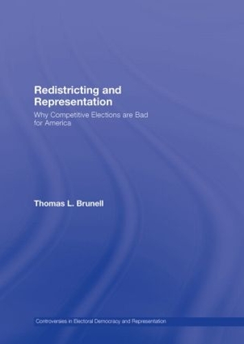 Redistricting and Representation: Why Competitive Elections are Bad for America - Controversies in Electoral Democracy and Representation (Hardback)
