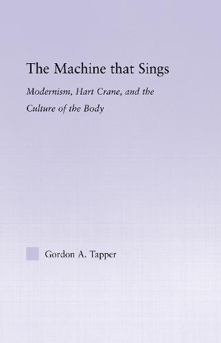 The Machine that Sings: Modernism, Hart Crane and the Culture of the Body - Studies in Major Literary Authors (Hardback)