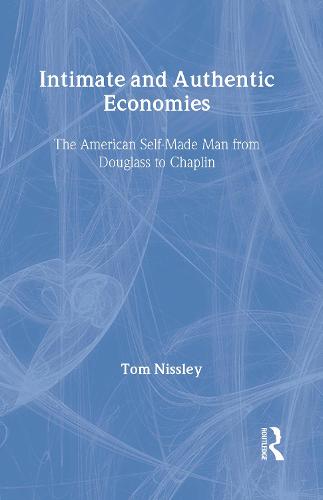 Intimate and Authentic Economies: The American Self-Made Man from Douglass to Chaplin - Literary Criticism and Cultural Theory (Hardback)