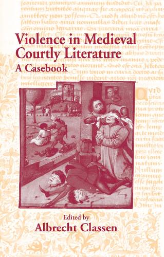 Violence in Medieval Courtly Literature: A Casebook - Garland Medieval Casebooks (Hardback)