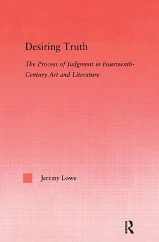 Desiring Truth: The Process of Judgment in Fourteenth-Century Art and Literature - Studies in Medieval History and Culture 30 (Hardback)