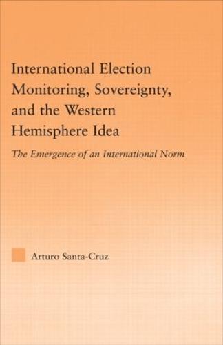 International Election Monitoring, Sovereignty, and the Western Hemisphere: The Emergence of an International Norm - Studies in International Relations (Hardback)