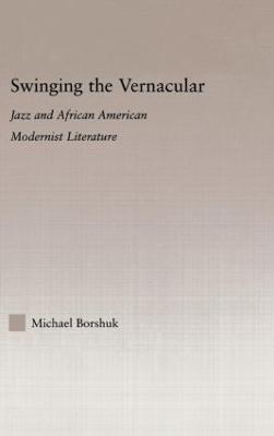 Swinging the Vernacular: Jazz and African American Modernist Literature - Studies in African American History and Culture (Hardback)