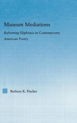 Museum Mediations: Reframing Ekphrasis in Contemporary American Poetry - Literary Criticism and Cultural Theory (Hardback)