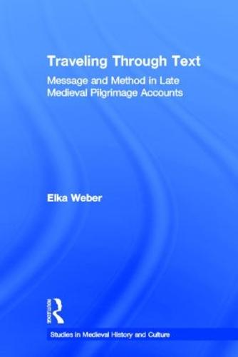 Traveling Through Text: Message and Method in Late Medieval Pilgrimage Accounts - Studies in Medieval History and Culture (Hardback)