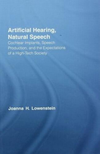 Artificial Hearing, Natural Speech: Cochlear Implants, Speech Production, and the Expectations of a High-Tech Society - Outstanding Dissertations in Linguistics (Hardback)