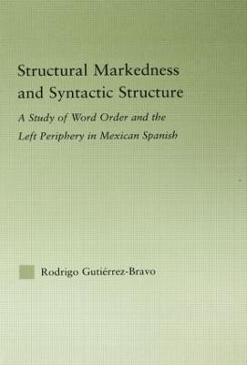 Structural Markedness and Syntactic Structure: A Study of Word Order and the Left Periphery in Mexican Spanish (Hardback)