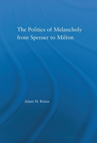 The Politics of Melancholy from Spenser to Milton - Literary Criticism and Cultural Theory (Hardback)