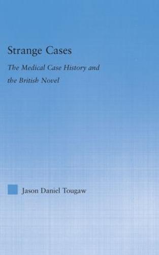 Strange Cases: The Medical Case History and the British Novel - Literary Criticism and Cultural Theory (Hardback)