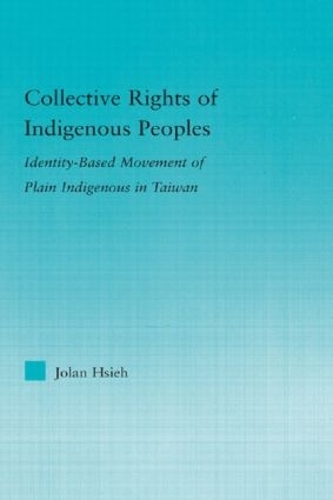 Collective Rights of Indigenous Peoples: Identity-Based Movement of Plain Indigenous in Taiwan - Indigenous Peoples and Politics (Hardback)