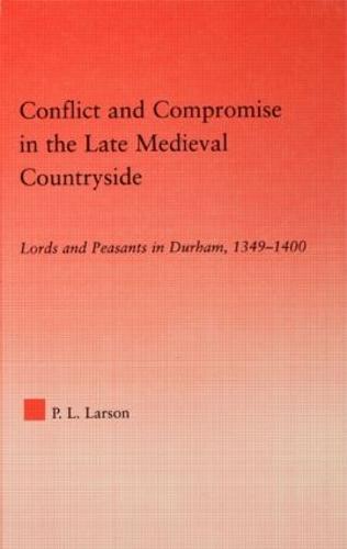 Conflict and Compromise in the Late Medieval Countryside: Lords and Peasants in Durham, 1349-1400 - Studies in Medieval History and Culture (Hardback)